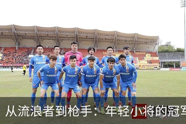 从流浪者到枪手：年轻小将的冠军之路