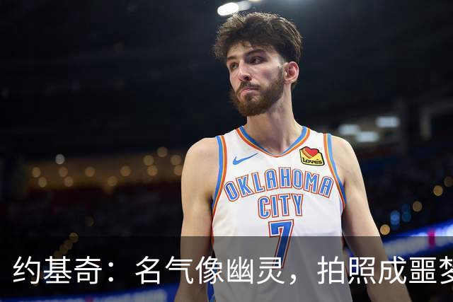 约基奇：名气像幽灵，拍照成噩梦，我的耐心快到期了